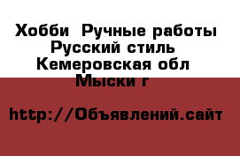 Хобби. Ручные работы Русский стиль. Кемеровская обл.,Мыски г.